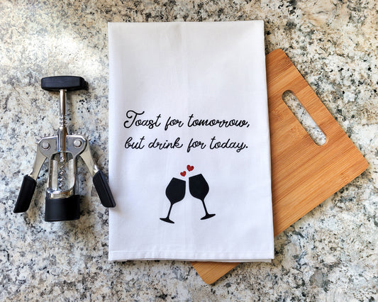 Toast For Tomorrow But Drink For Today Tea Towel